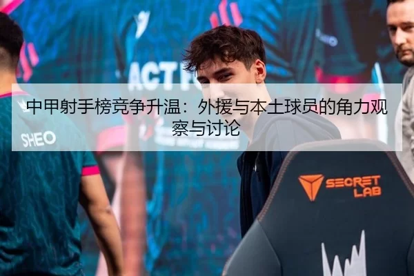 中甲射手榜竞争升温：外援与本土球员的角力观察与讨论